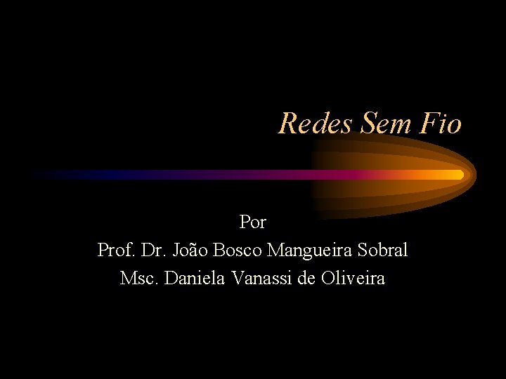 Redes Sem Fio Por Prof. Dr. João Bosco Mangueira Sobral Msc. Daniela Vanassi de