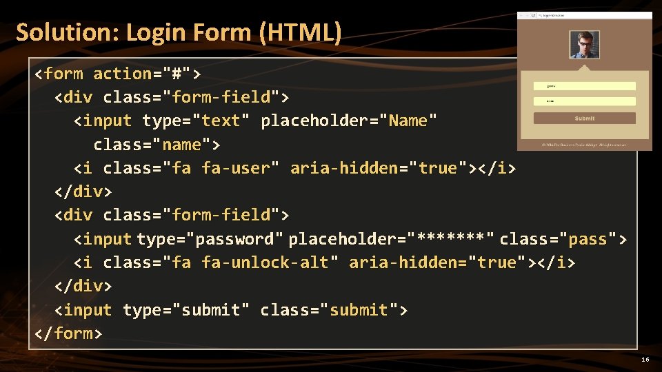 Solution: Login Form (HTML) <form action="#"> <div class="form-field"> <input type="text" placeholder="Name" class="name"> <i class="fa