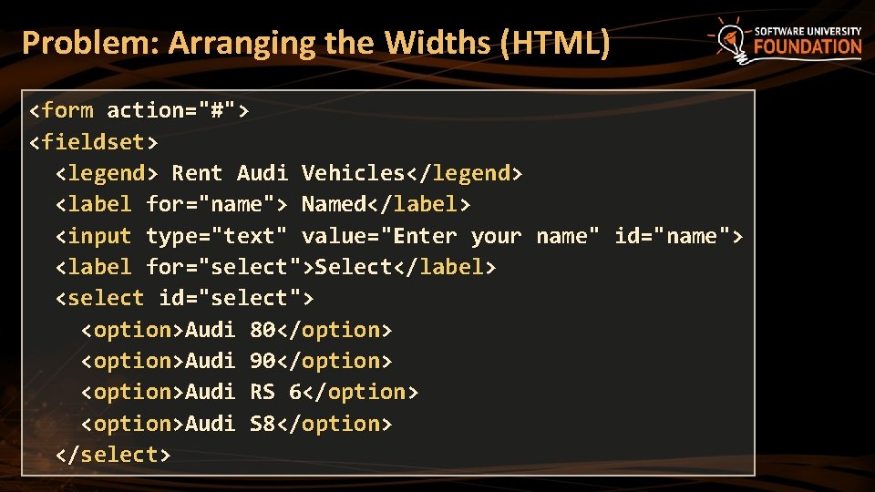 Problem: Arranging the Widths (HTML) <form action="#"> <fieldset> <legend> Rent Audi Vehicles</legend> <label for="name">