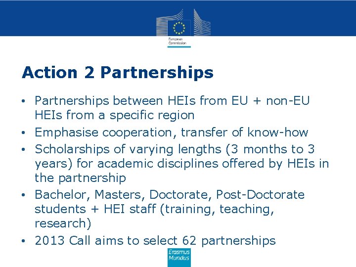Action 2 Partnerships • Partnerships between HEIs from EU + non-EU HEIs from a