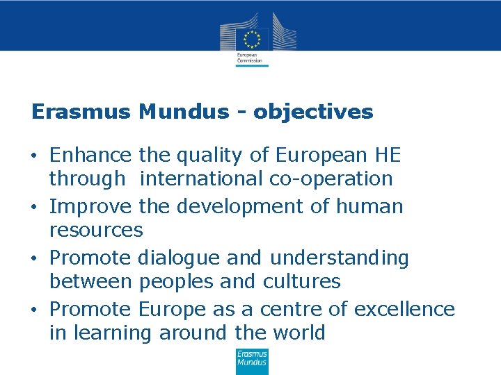 Erasmus Mundus - objectives • Enhance the quality of European HE through international co-operation Erasmus Mundus - objectives • Enhance the quality of European HE through international co-operation