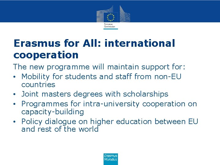 Erasmus for All: international HE cooperation The new programme will maintain support for: •