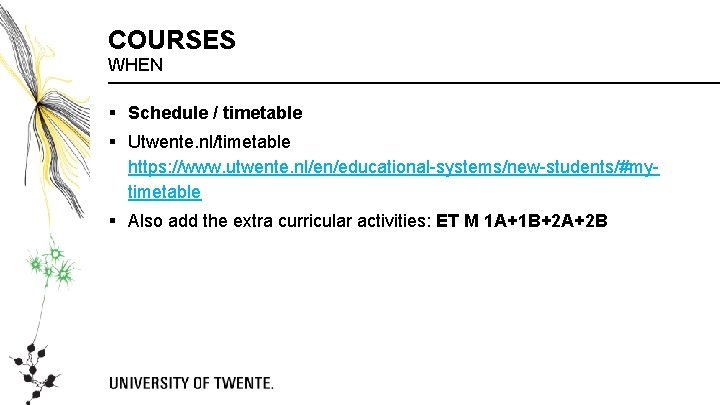 COURSES WHEN § Schedule / timetable § Utwente. nl/timetable https: //www. utwente. nl/en/educational-systems/new-students/#mytimetable § COURSES WHEN § Schedule / timetable § Utwente. nl/timetable https: //www. utwente. nl/en/educational-systems/new-students/#mytimetable §
