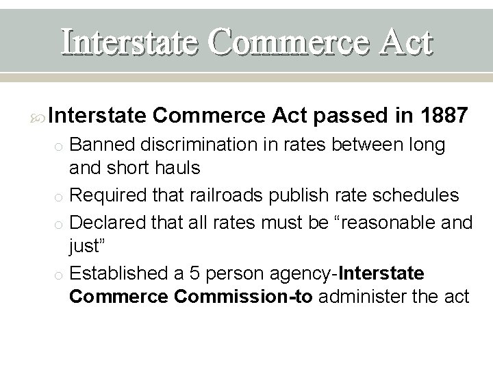 Interstate Commerce Act passed in 1887 o Banned discrimination in rates between long and