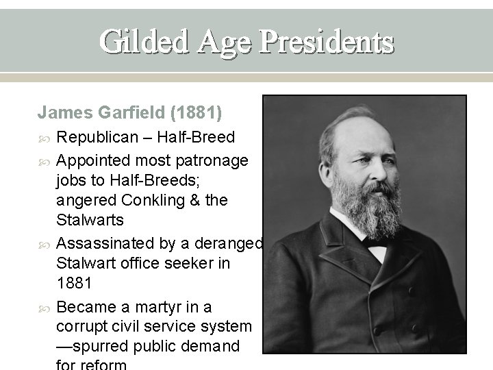 Gilded Age Presidents James Garfield (1881) Republican – Half-Breed Appointed most patronage jobs to