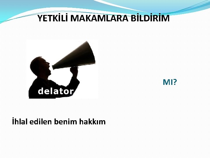 YETKİLİ MAKAMLARA BİLDİRİM MI? İhlal edilen benim hakkım 