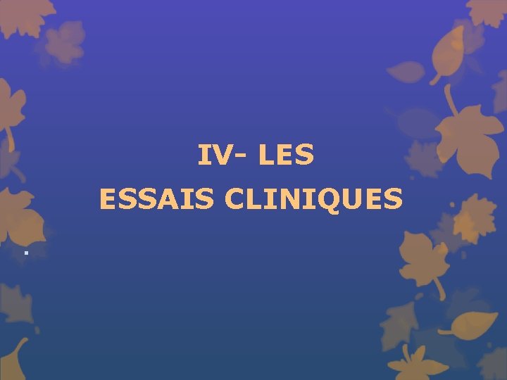 IV- LES ESSAIS CLINIQUES § 