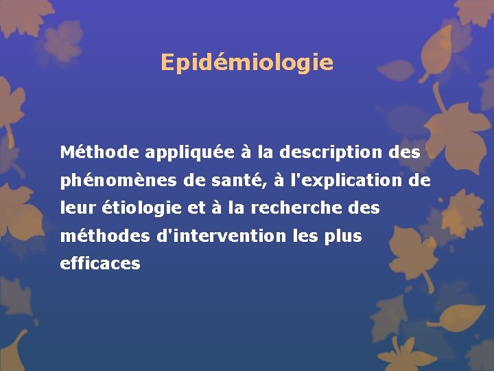 Epidémiologie Méthode appliquée à la description des phénomènes de santé, à l'explication de leur