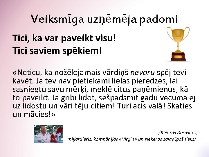 Veiksmīga uzņēmēja padomi Tici, ka var paveikt visu! Tici saviem spēkiem! «Neticu, ka nožēlojamais