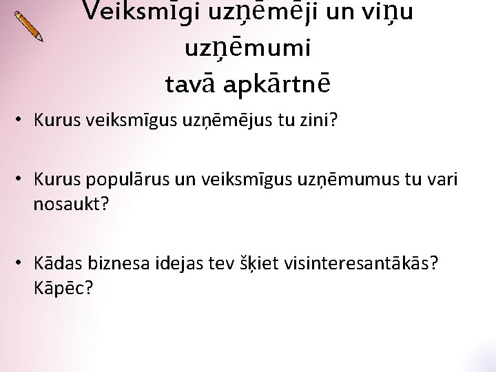 Veiksmīgi uzņēmēji un viņu uzņēmumi tavā apkārtnē • Kurus veiksmīgus uzņēmējus tu zini? •