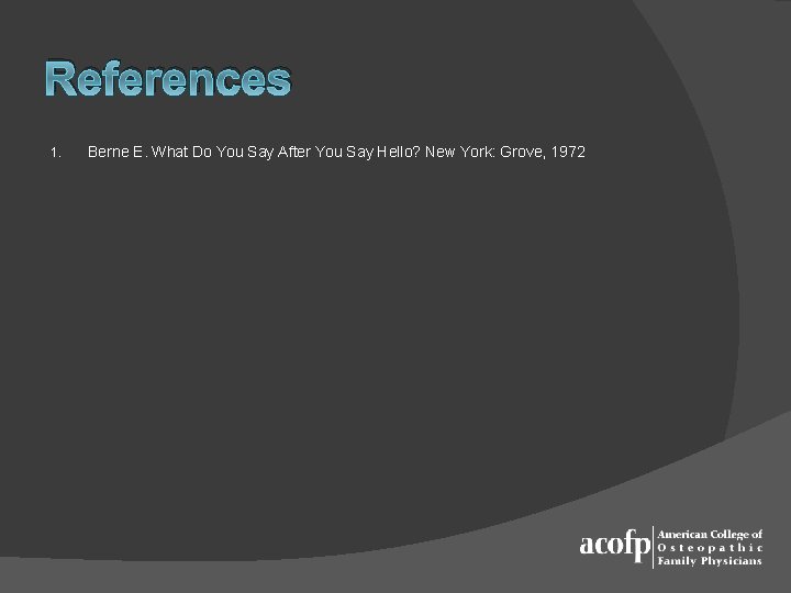 References 1. Berne E. What Do You Say After You Say Hello? New York: