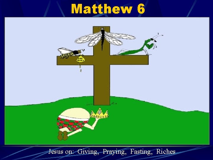 Matthew 6 Jesus on: Giving, Praying, Fasting, Riches 