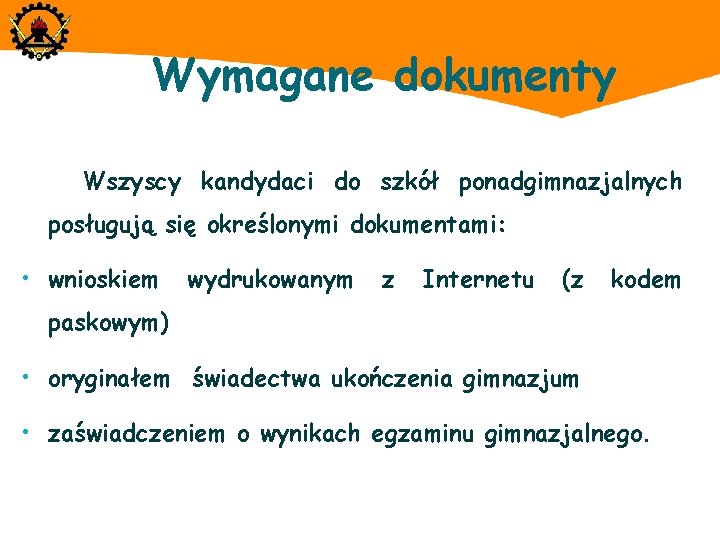 Wymagane dokumenty Wszyscy kandydaci do szkół ponadgimnazjalnych posługują się określonymi dokumentami: • wnioskiem wydrukowanym