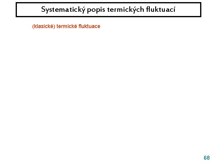 Systematický popis termických fluktuací (klasické) termické fluktuace || kvantové fluktuace 68 