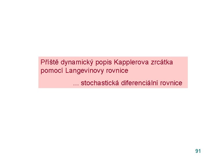 Příště dynamický popis Kapplerova zrcátka pomocí Langevinovy rovnice. . . stochastická diferenciální rovnice 91