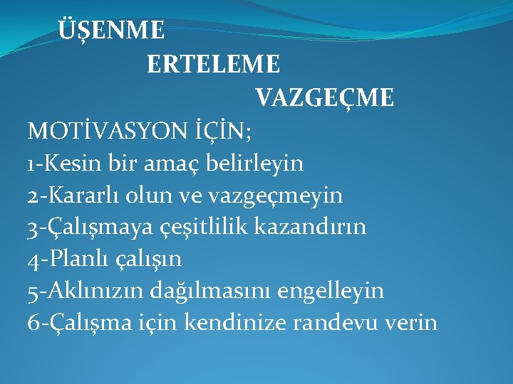 ÜŞENME ERTELEME VAZGEÇME MOTİVASYON İÇİN; 1 -Kesin bir amaç belirleyin 2 -Kararlı olun ve