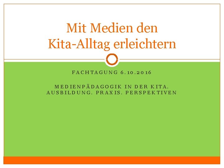 Mit Medien den Kita-Alltag erleichtern FACHTAGUNG 6. 10. 2016 MEDIENPÄDAGOGIK IN DER KITA. AUSBILDUNG.