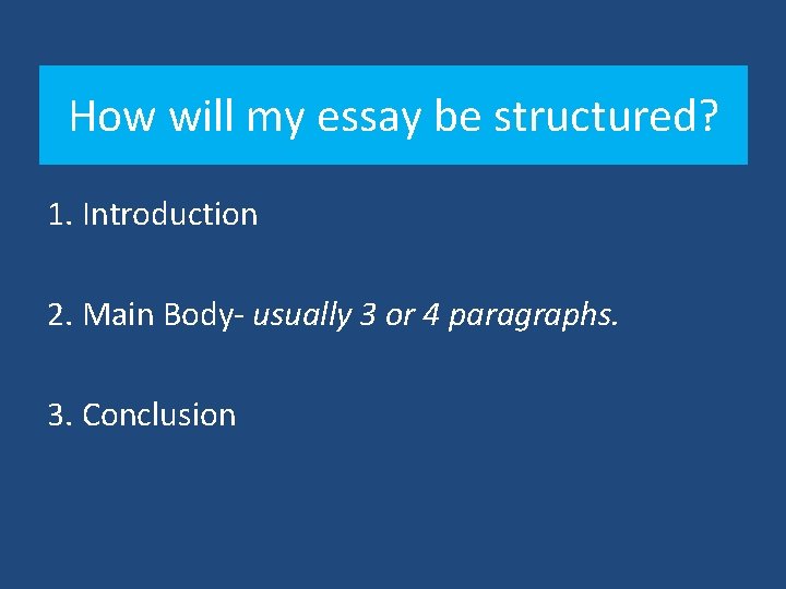 How will my essay be structured? 1. Introduction 2. Main Body- usually 3 or