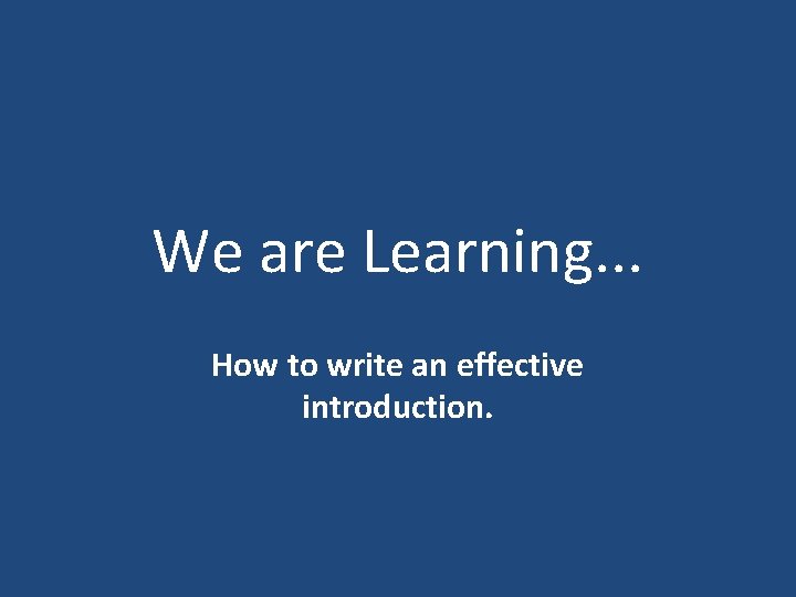 We are Learning. . . How to write an effective introduction. 