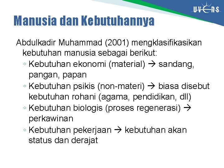 Manusia dan Kebutuhannya Abdulkadir Muhammad (2001) mengklasifikasikan kebutuhan manusia sebagai berikut: ◦ Kebutuhan ekonomi