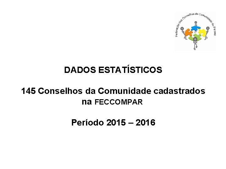 DADOS ESTATÍSTICOS 145 Conselhos da Comunidade cadastrados na FECCOMPAR Período 2015 – 2016 