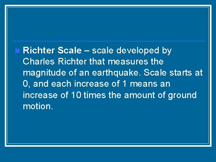 n Richter Scale – scale developed by Charles Richter that measures the magnitude of