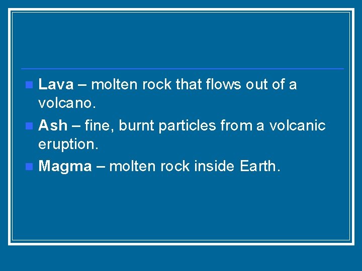 Lava – molten rock that flows out of a volcano. n Ash – fine,