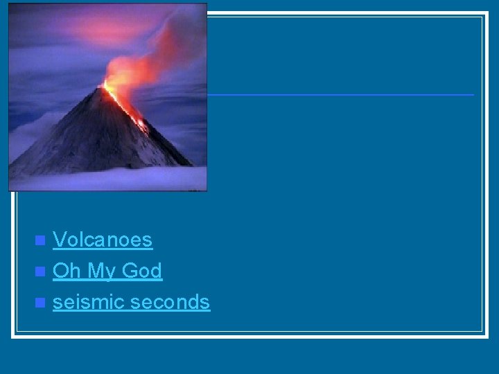 Volcanoes n Oh My God n seismic seconds n 