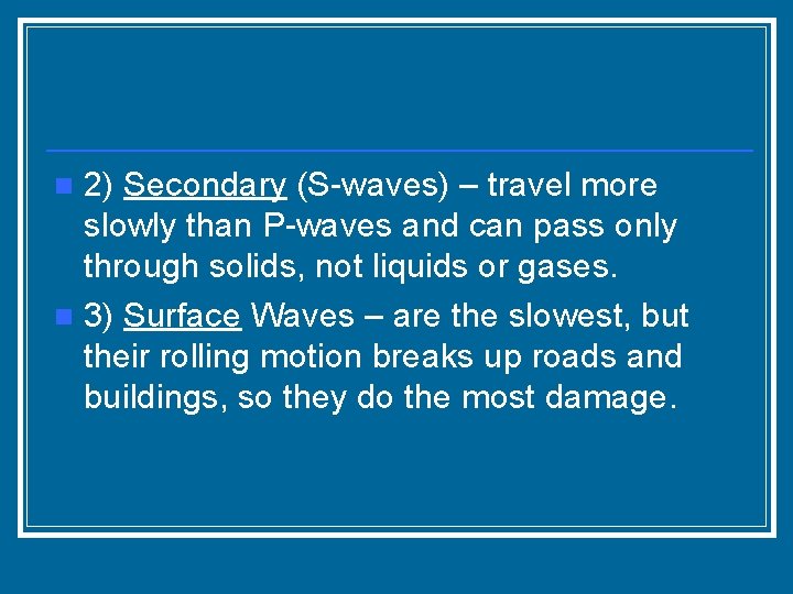 2) Secondary (S-waves) – travel more slowly than P-waves and can pass only through