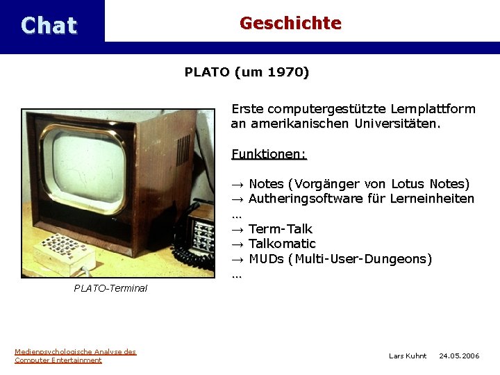 Chat Geschichte PLATO (um 1970) Erste computergestützte Lernplattform an amerikanischen Universitäten. Funktionen: → →