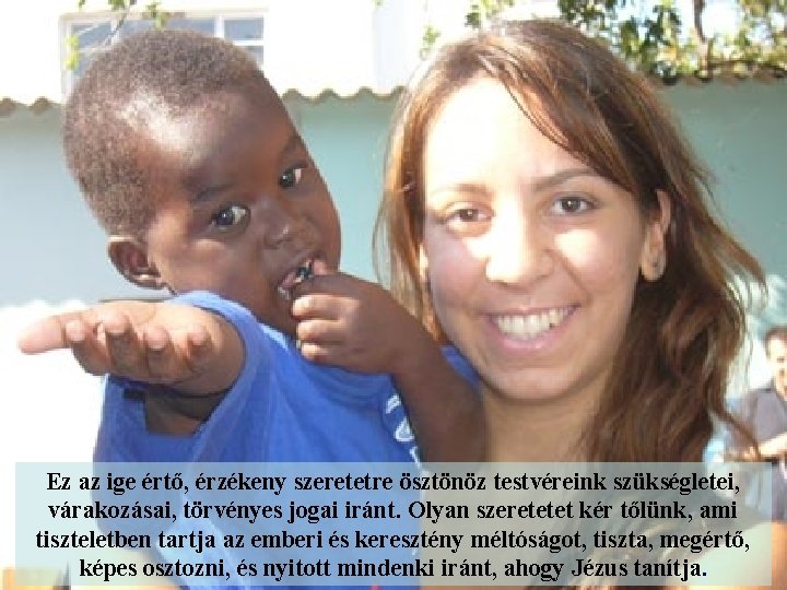 Ez az ige értő, érzékeny szeretetre ösztönöz testvéreink szükségletei, várakozásai, törvényes jogai iránt. Olyan Ez az ige értő, érzékeny szeretetre ösztönöz testvéreink szükségletei, várakozásai, törvényes jogai iránt. Olyan