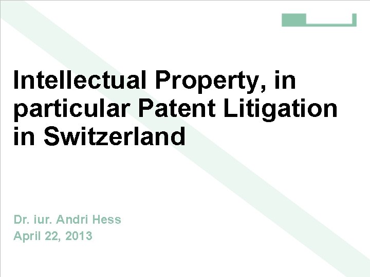 Intellectual Property, in particular Patent Litigation in Switzerland Dr. iur. Andri Hess April 22,