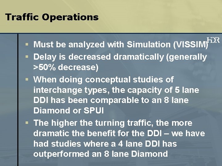 Traffic Operations § Must be analyzed with Simulation (VISSIM) § Delay is decreased dramatically