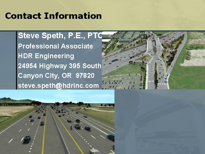 Contact Information Steve Speth, P. E. , PTOE Professional Associate HDR Engineering 24954 Highway