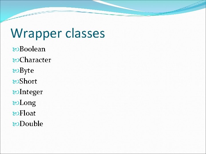 Wrapper classes Boolean Character Byte Short Integer Long Float Double 