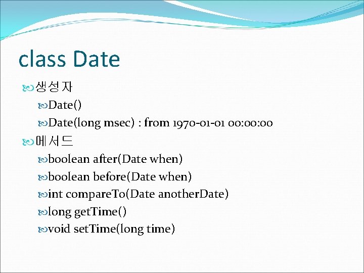 class Date 생성자 Date() Date(long msec) : from 1970 -01 -01 00: 00 메서드