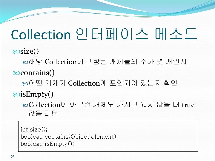 Collection 인터페이스 메소드 size() 해당 Collection에 포함된 개체들의 수가 몇 개인지 contains() 어떤 개체가