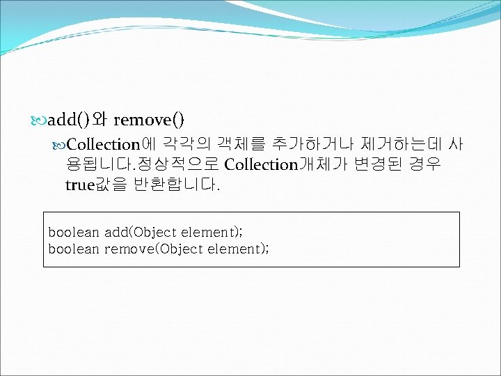  add()와 remove() Collection에 각각의 객체를 추가하거나 제거하는데 사 용됩니다. 정상적으로 Collection개체가 변경된 경우