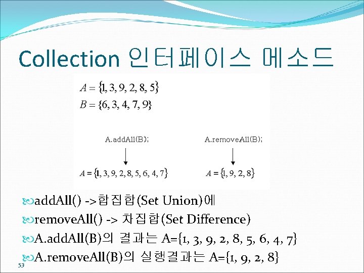 Collection 인터페이스 메소드 add. All() ->합집합(Set Union)에 remove. All() -> 차집합(Set Difference) A. add.