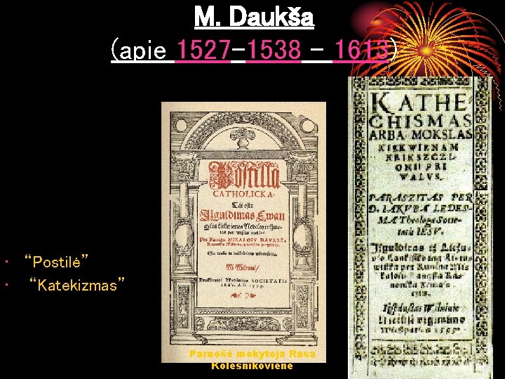 M. Daukša (apie 1527– 1538 – 1613) • “Postilė” • “Katekizmas” Paruošė mokytoja Rasa