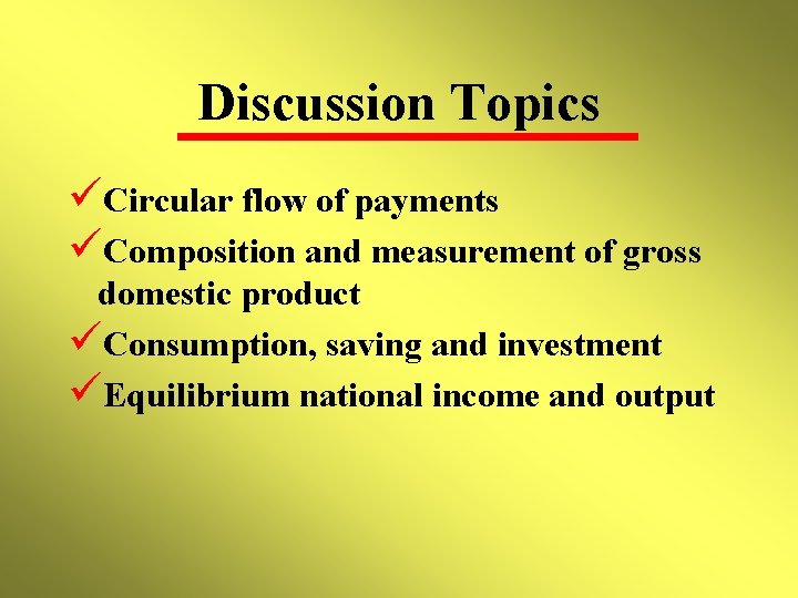 Discussion Topics üCircular flow of payments üComposition and measurement of gross domestic product üConsumption,