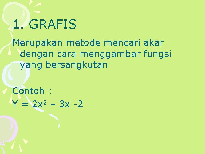 1. GRAFIS Merupakan metode mencari akar dengan cara menggambar fungsi yang bersangkutan Contoh :
