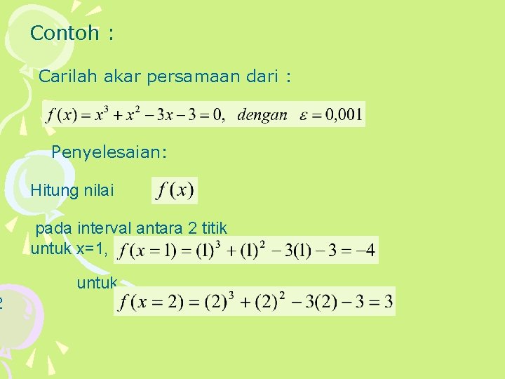 2 Contoh : Carilah akar persamaan dari : Penyelesaian: Hitung nilai pada interval antara