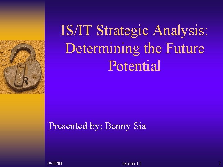 IS/IT Strategic Analysis: Determining the Future Potential Presented by: Benny Sia 19/08/04 version 1.