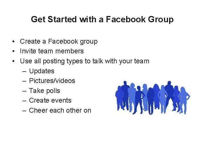 Get Started with a Facebook Group • Create a Facebook group • Invite team