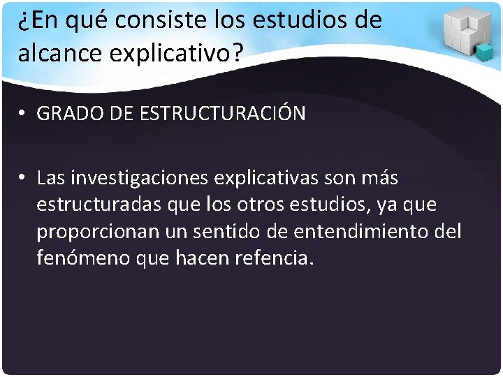 ¿En qué consiste los estudios de alcance explicativo? • GRADO DE ESTRUCTURACIÓN • Las