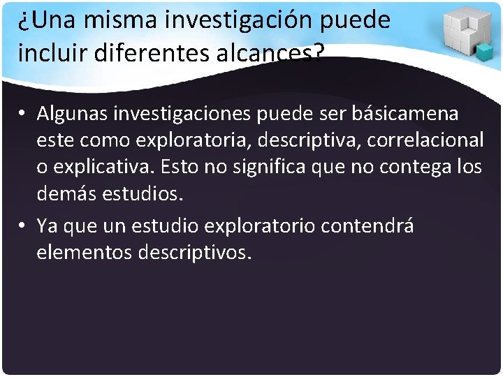 ¿Una misma investigación puede incluir diferentes alcances? • Algunas investigaciones puede ser básicamena este