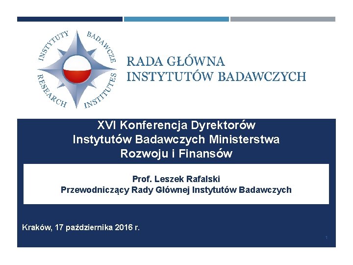 XVI Konferencja Dyrektorów Instytutów Badawczych Ministerstwa Rozwoju i Finansów Prof. Leszek Rafalski Przewodniczący Rady