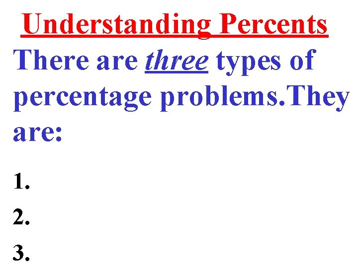 Understanding Percents There are three types of percentage problems. They are: 1. 2. 3.
