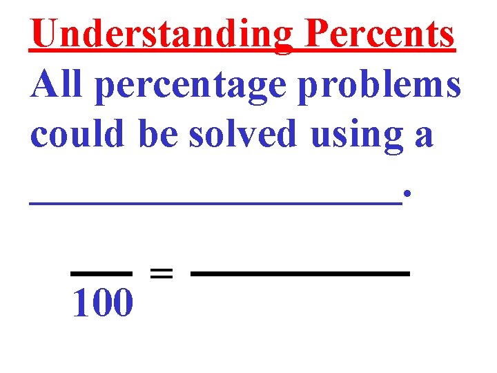 Understanding Percents All percentage problems could be solved using a _________. 100 = 